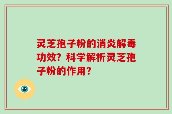灵芝孢子粉的消炎解毒功效？科学解析灵芝孢子粉的作用？
