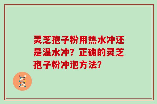 灵芝孢子粉用热水冲还是温水冲？正确的灵芝孢子粉冲泡方法？
