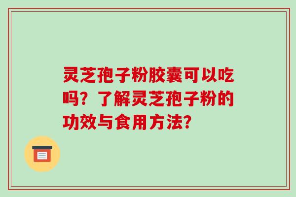 灵芝孢子粉胶囊可以吃吗？了解灵芝孢子粉的功效与食用方法？