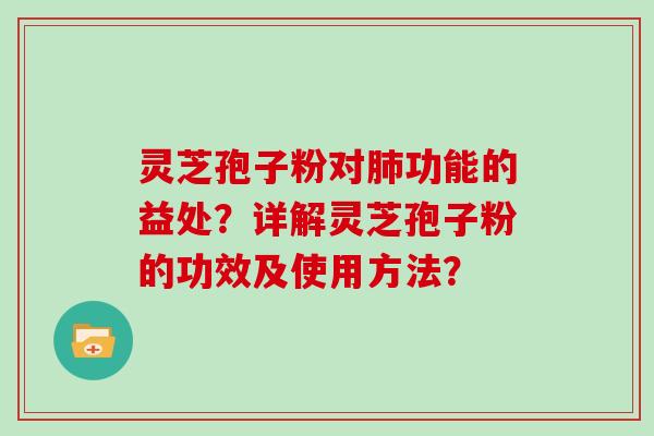 灵芝孢子粉对功能的益处？详解灵芝孢子粉的功效及使用方法？