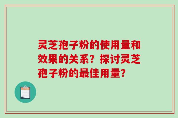 灵芝孢子粉的使用量和效果的关系？探讨灵芝孢子粉的佳用量？