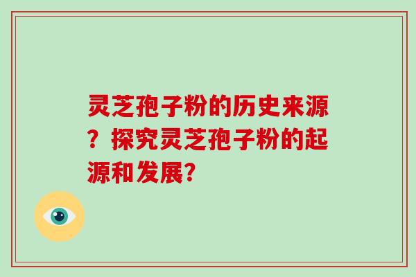 灵芝孢子粉的历史来源？探究灵芝孢子粉的起源和发展？