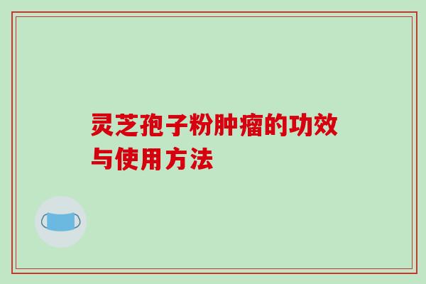 灵芝孢子粉肿瘤的功效与使用方法