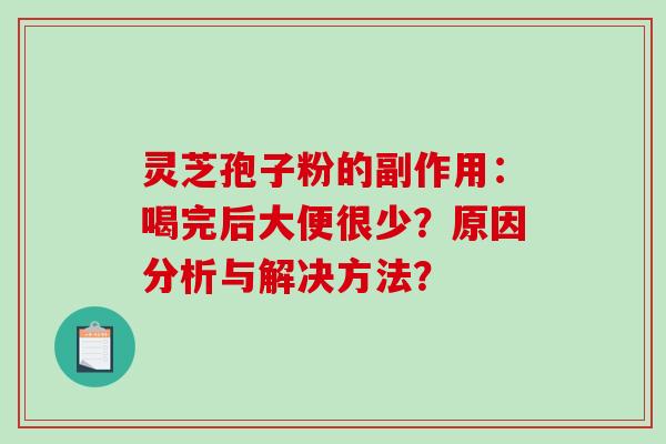 灵芝孢子粉的副作用：喝完后大便很少？原因分析与解决方法？