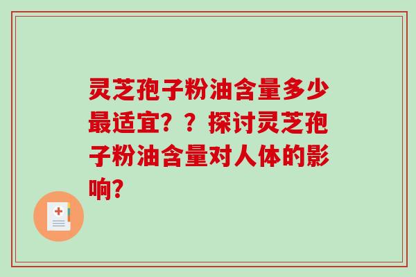 灵芝孢子粉油含量多少适宜？？探讨灵芝孢子粉油含量对人体的影响？