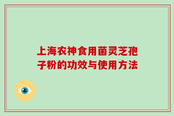 上海农神食用菌灵芝孢子粉的功效与使用方法