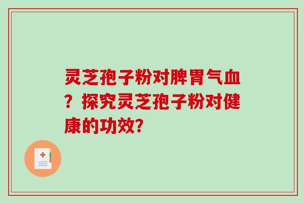 灵芝孢子粉对脾胃气？探究灵芝孢子粉对健康的功效？