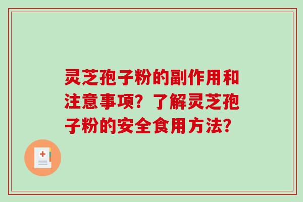 灵芝孢子粉的副作用和注意事项?了解灵芝孢子粉的安全食用方法? 灵芝孢子粉的副作用和注意事项?了解灵芝孢子粉的安全食用方法?