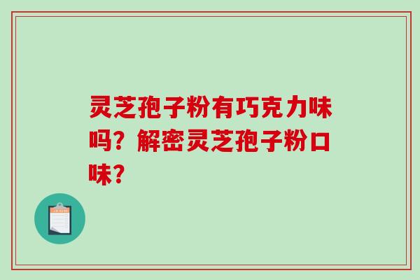 灵芝孢子粉有巧克力味吗？解密灵芝孢子粉口味？