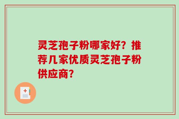 灵芝孢子粉哪家好？推荐几家优质灵芝孢子粉供应商？