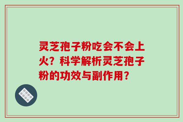 灵芝孢子粉吃会不会上火？科学解析灵芝孢子粉的功效与副作用？