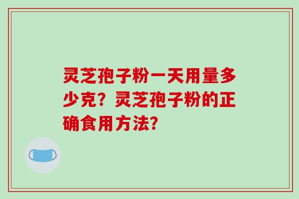 灵芝孢子粉一天用量多少克？灵芝孢子粉的正确食用方法？