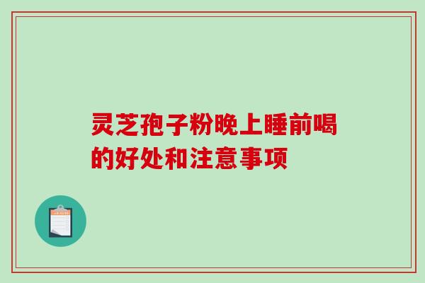 灵芝孢子粉晚上睡前喝的好处和注意事项