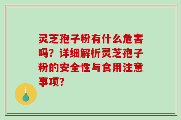 灵芝孢子粉有什么危害吗？详细解析灵芝孢子粉的安全性与食用注意事项？