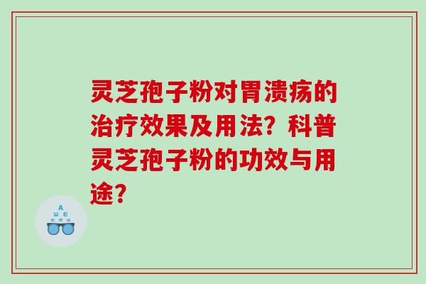 灵芝孢子粉对的效果及用法?科普灵芝孢子粉的功效与用途? 灵芝孢子粉对的效果及用法?科普灵芝孢子粉的功效与用途?