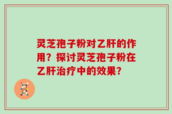 灵芝孢子粉对的作用？探讨灵芝孢子粉在中的效果？