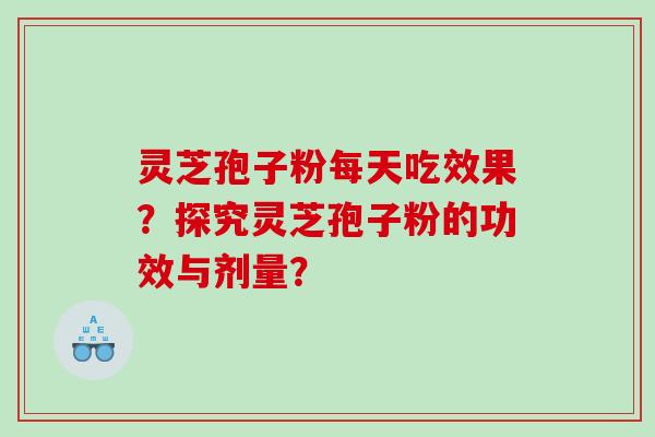 灵芝孢子粉每天吃效果？探究灵芝孢子粉的功效与剂量？