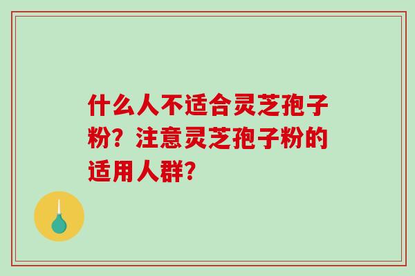 什么人不适合灵芝孢子粉？注意灵芝孢子粉的适用人群？