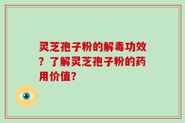 灵芝孢子粉的功效？了解灵芝孢子粉的药用价值？