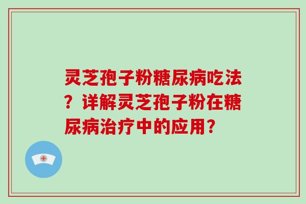 灵芝孢子粉吃法？详解灵芝孢子粉在中的应用？