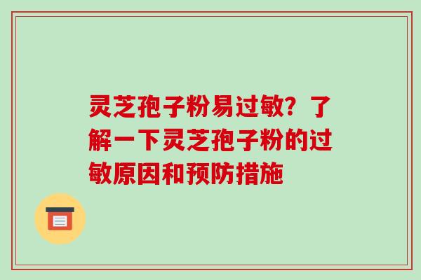 灵芝孢子粉易？了解一下灵芝孢子粉的原因和措施