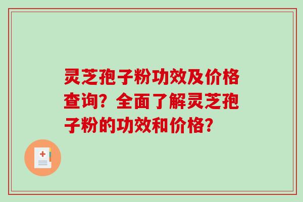 灵芝孢子粉功效及价格查询？全面了解灵芝孢子粉的功效和价格？