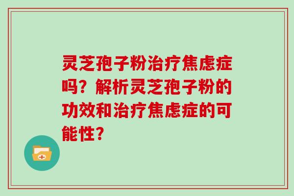 灵芝孢子粉症吗？解析灵芝孢子粉的功效和症的可能性？