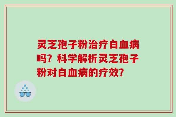 灵芝孢子粉白吗？科学解析灵芝孢子粉对白的疗效？