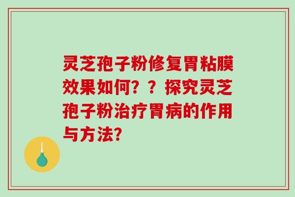 灵芝孢子粉修复胃粘膜效果如何？？探究灵芝孢子粉胃的作用与方法？