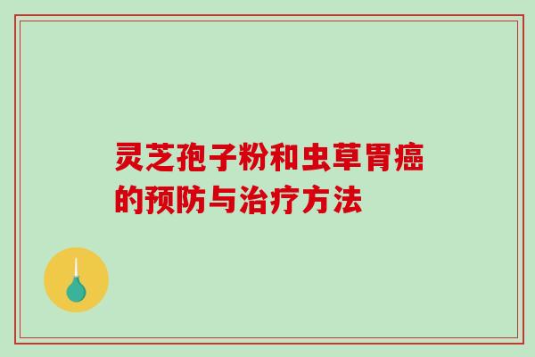 灵芝孢子粉和虫草胃癌的预防与治疗方法