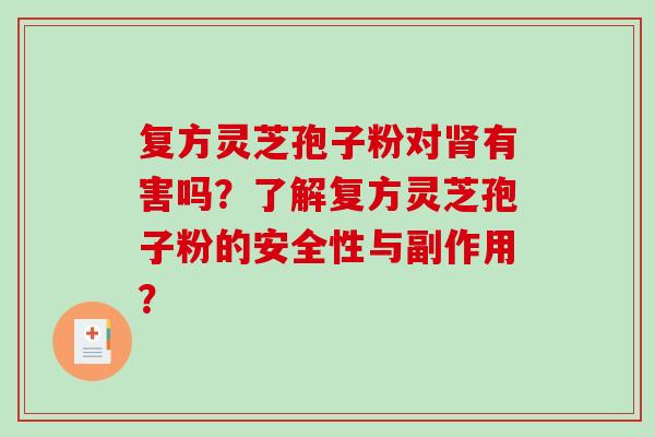 复方灵芝孢子粉对有害吗?了解复方灵芝孢子粉的安全性与副作用? 复方灵芝孢子粉对有害吗?了解复方灵芝孢子粉的安全性与副作用?