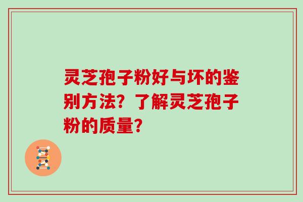 灵芝孢子粉好与坏的鉴别方法？了解灵芝孢子粉的质量？