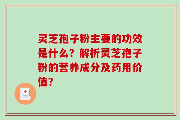 灵芝孢子粉主要的功效是什么？解析灵芝孢子粉的营养成分及药用价值？