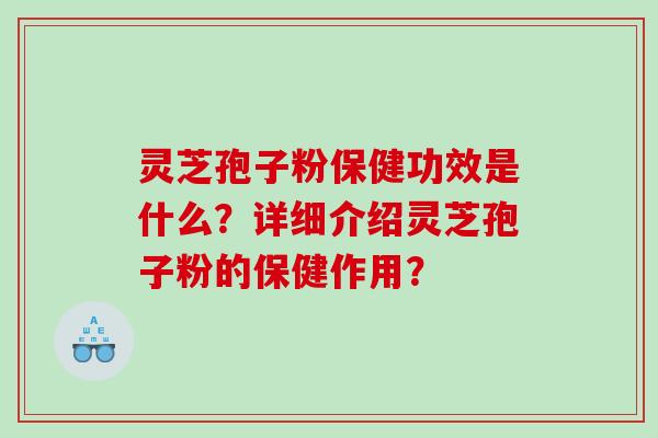 灵芝孢子粉保健功效是什么？详细介绍灵芝孢子粉的保健作用？