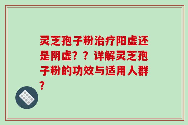 灵芝孢子粉阳虚还是阴虚??详解灵芝孢子粉的功效与适用人群? 灵芝孢子粉阳虚还是阴虚??详解灵芝孢子粉的功效与适用人群?