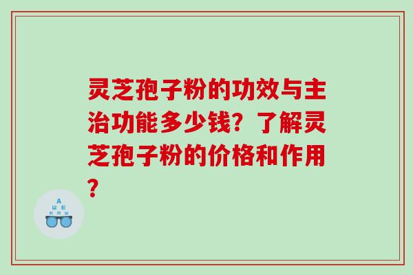 灵芝孢子粉的功效与主功能多少钱？了解灵芝孢子粉的价格和作用？