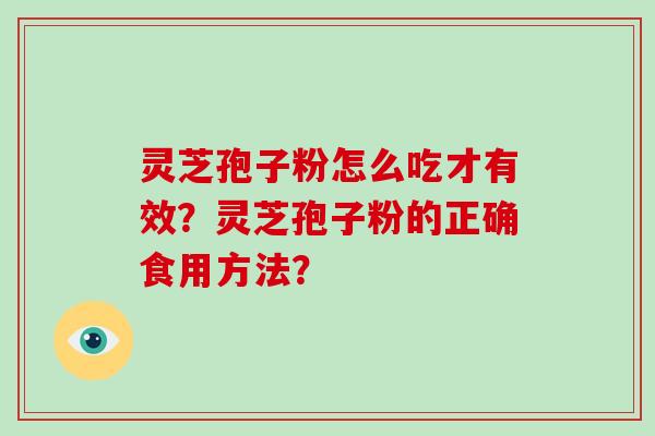 灵芝孢子粉怎么吃才有效？灵芝孢子粉的正确食用方法？