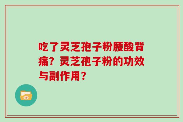 吃了灵芝孢子粉腰酸背痛？灵芝孢子粉的功效与副作用？
