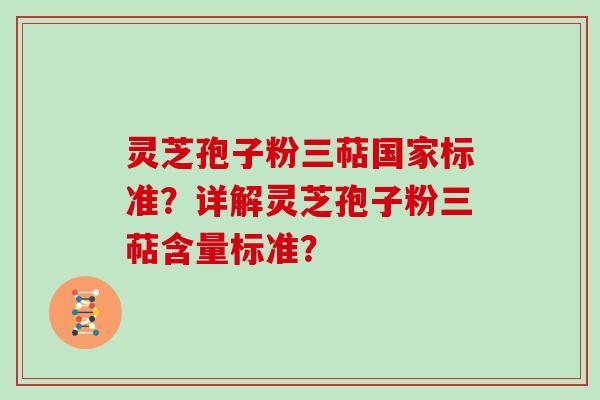 灵芝孢子粉三萜国家标准？详解灵芝孢子粉三萜含量标准？