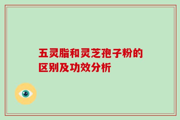 五灵脂和灵芝孢子粉的区别及功效分析