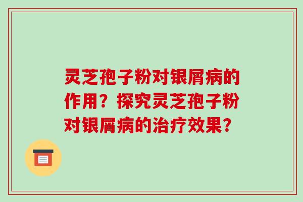 灵芝孢子粉对银屑的作用？探究灵芝孢子粉对银屑的效果？