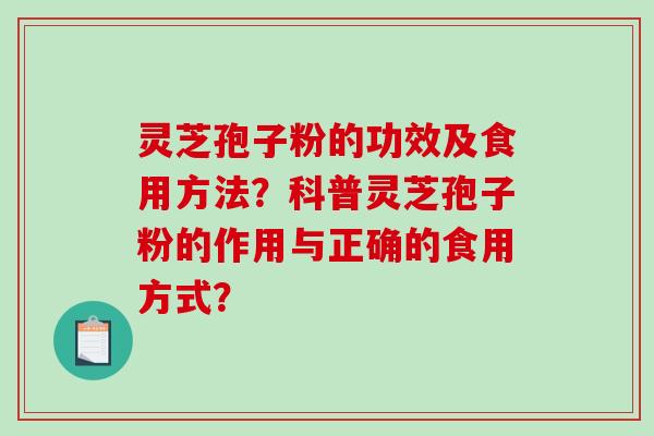 灵芝孢子粉的功效及食用方法？科普灵芝孢子粉的作用与正确的食用方式？