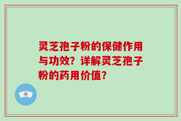 灵芝孢子粉的保健作用与功效？详解灵芝孢子粉的药用价值？