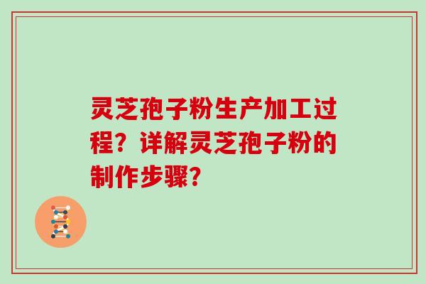 灵芝孢子粉生产加工过程？详解灵芝孢子粉的制作步骤？