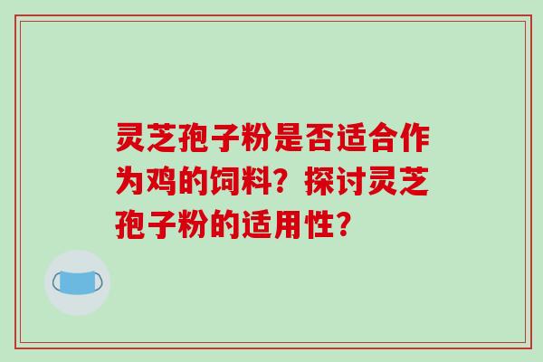 灵芝孢子粉是否适合作为鸡的饲料？探讨灵芝孢子粉的适用性？