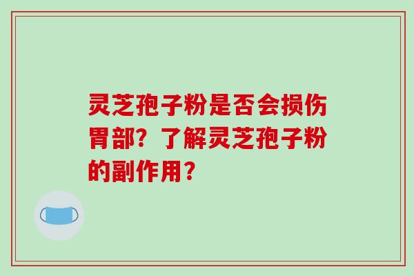 灵芝孢子粉是否会损伤胃部？了解灵芝孢子粉的副作用？