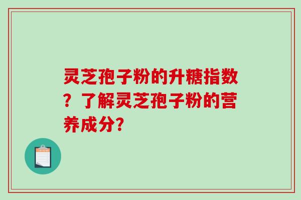 灵芝孢子粉的升糖指数？了解灵芝孢子粉的营养成分？