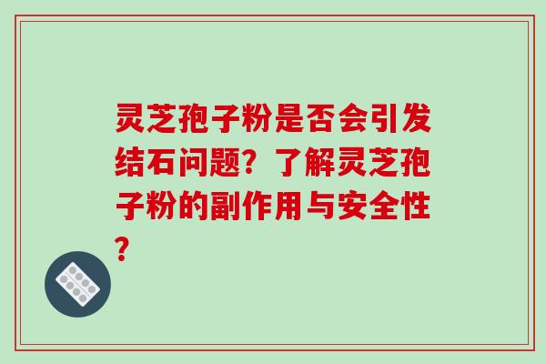 灵芝孢子粉是否会引发结石问题？了解灵芝孢子粉的副作用与安全性？