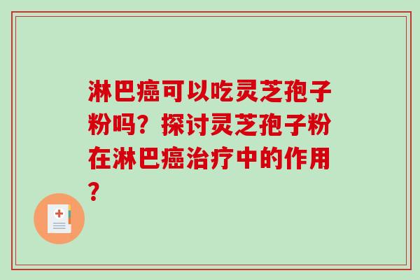 淋巴癌可以吃灵芝孢子粉吗？探讨灵芝孢子粉在淋巴癌治疗中的作用？