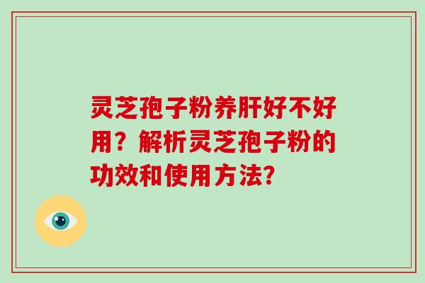 灵芝孢子粉养好不好用？解析灵芝孢子粉的功效和使用方法？
